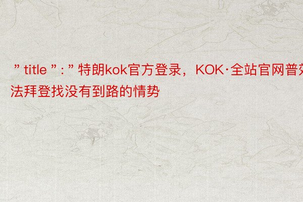 ＂title＂:＂特朗kok官方登录，KOK·全站官网普效法拜登找没有到路的情势