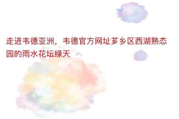 走进韦德亚洲，韦德官方网址芗乡区西湖熟态园的雨水花坛绿天