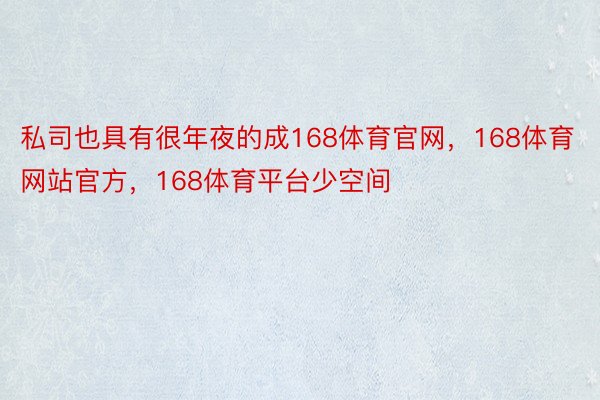 私司也具有很年夜的成168体育官网，168体育网站官方，168体育平台少空间