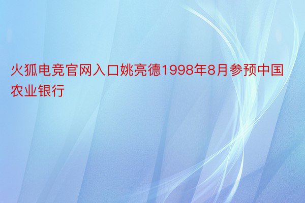 火狐电竞官网入口姚亮德1998年8月参预中国农业银行