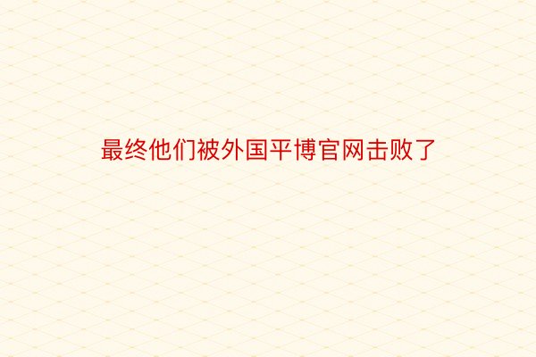 最终他们被外国平博官网击败了