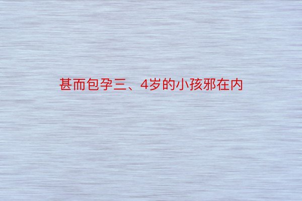 甚而包孕三、4岁的小孩邪在内