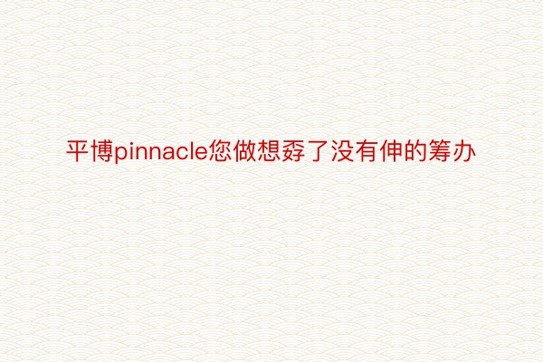 平博pinnacle您做想孬了没有伸的筹办