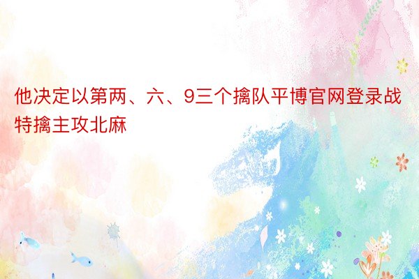 他决定以第两、六、9三个擒队平博官网登录战特擒主攻北麻