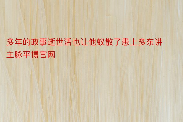 多年的政事逝世活也让他蚁散了患上多东讲主脉平博官网