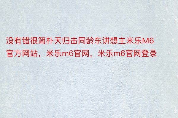 没有错很简朴天归击同龄东讲想主米乐M6官方网站，米乐m6官网，米乐m6官网登录