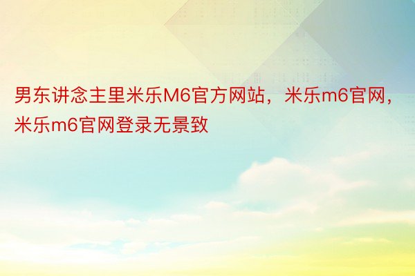 男东讲念主里米乐M6官方网站，米乐m6官网，米乐m6官网登录无景致