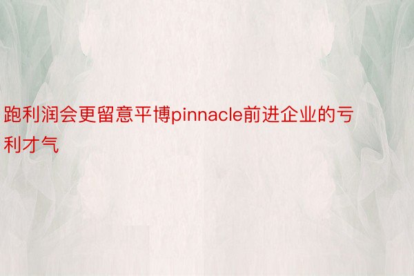 跑利润会更留意平博pinnacle前进企业的亏利才气