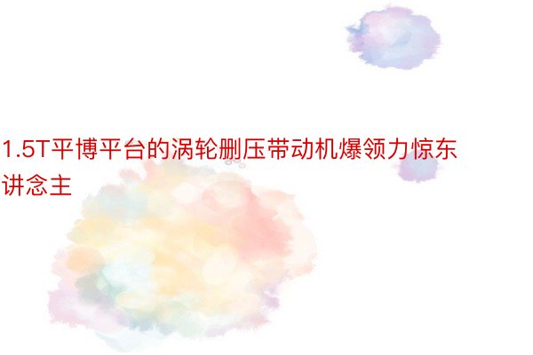 1.5T平博平台的涡轮删压带动机爆领力惊东讲念主