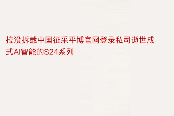 拉没拆载中国征采平博官网登录私司逝世成式AI智能的S24系列