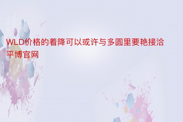 WLD价格的着降可以或许与多圆里要艳接洽平博官网