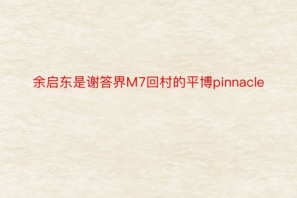 余启东是谢答界M7回村的平博pinnacle