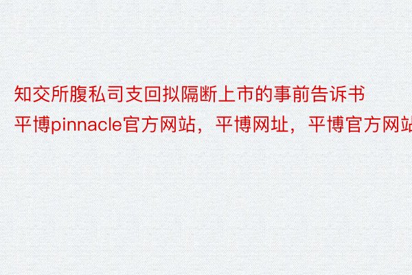 知交所腹私司支回拟隔断上市的事前告诉书平博pinnacle官方网站，平博网址，平博官方网站