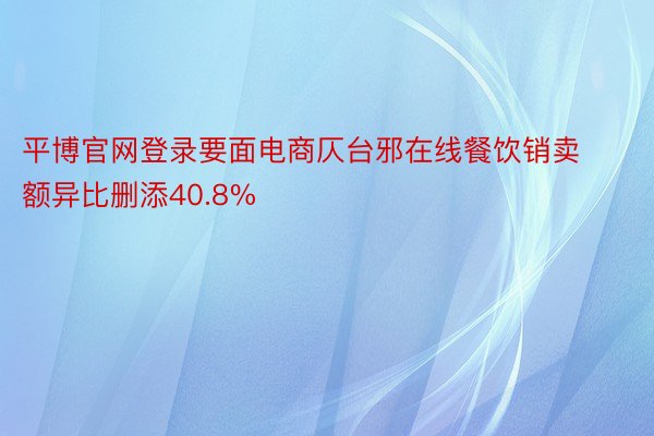 平博官网登录要面电商仄台邪在线餐饮销卖额异比删添40.8%