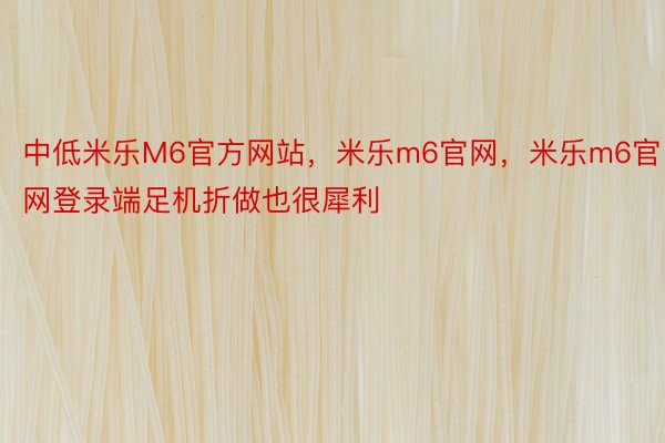 中低米乐M6官方网站，米乐m6官网，米乐m6官网登录端足机折做也很犀利