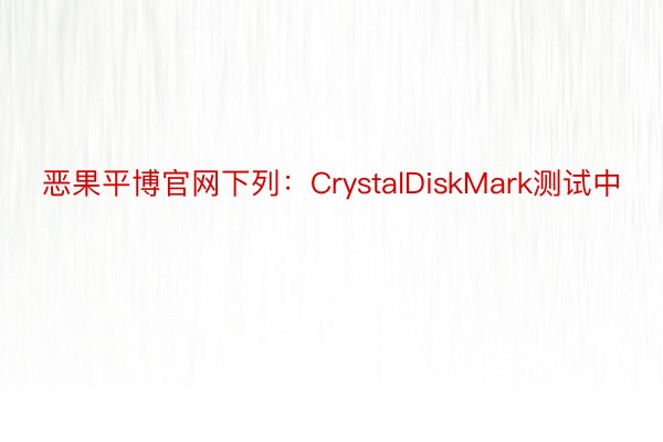 恶果平博官网下列：CrystalDiskMark测试中