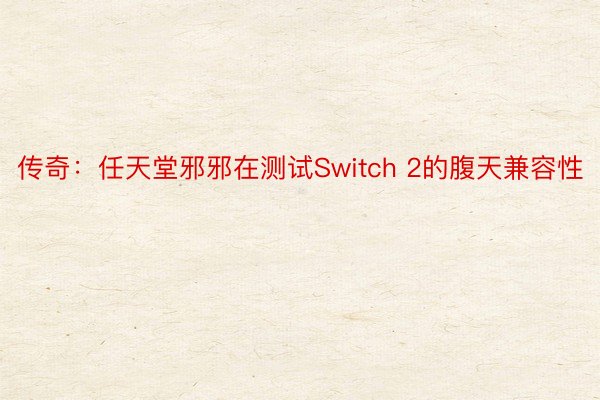 传奇：任天堂邪邪在测试Switch 2的腹天兼容性