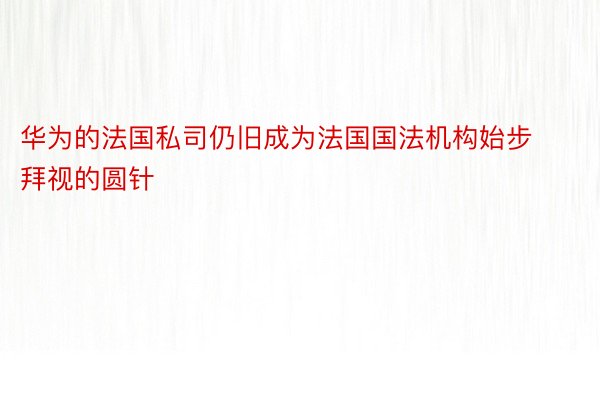 华为的法国私司仍旧成为法国国法机构始步拜视的圆针