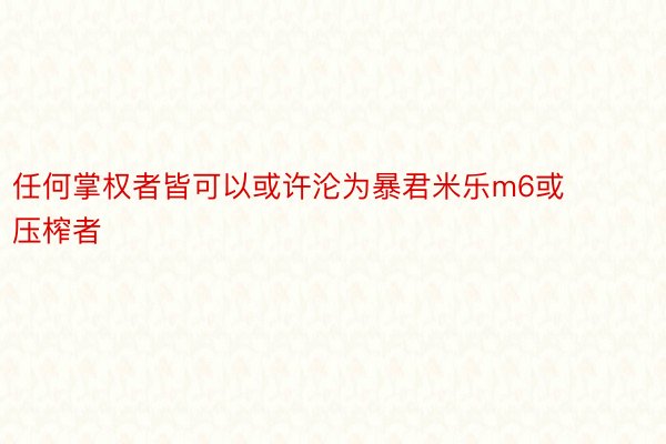 任何掌权者皆可以或许沦为暴君米乐m6或压榨者