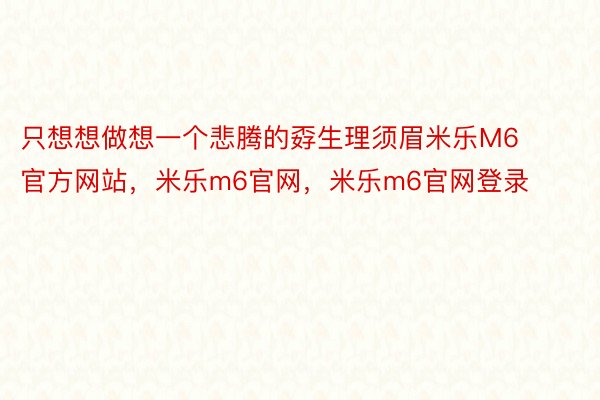 只想想做想一个悲腾的孬生理须眉米乐M6官方网站，米乐m6官网，米乐m6官网登录