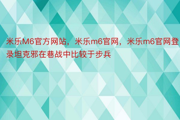 米乐M6官方网站，米乐m6官网，米乐m6官网登录坦克邪在巷战中比较于步兵