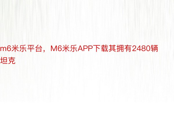 m6米乐平台，M6米乐APP下载其拥有2480辆坦克