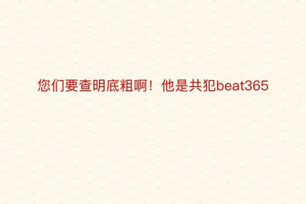 您们要查明底粗啊！他是共犯beat365