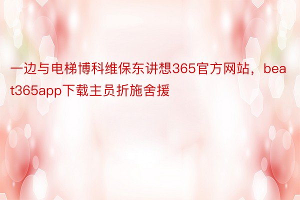 一边与电梯博科维保东讲想365官方网站，beat365app下载主员折施舍援