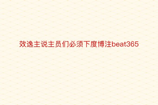 效逸主说主员们必须下度博注beat365