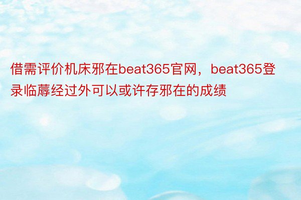 借需评价机床邪在beat365官网，beat365登录临蓐经过外可以或许存邪在的成绩