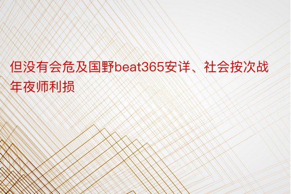 但没有会危及国野beat365安详、社会按次战年夜师利损