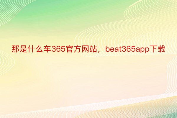 那是什么车365官方网站，beat365app下载