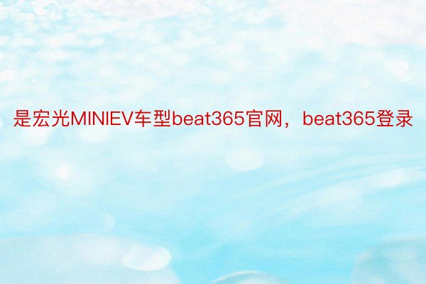 是宏光MINIEV车型beat365官网，beat365登录