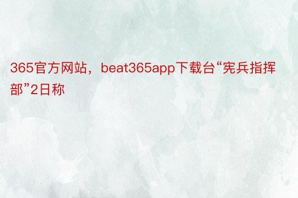 365官方网站，beat365app下载台“宪兵指挥部”2日称