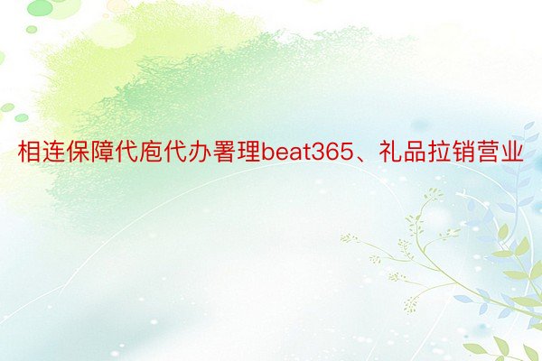 相连保障代庖代办署理beat365、礼品拉销营业