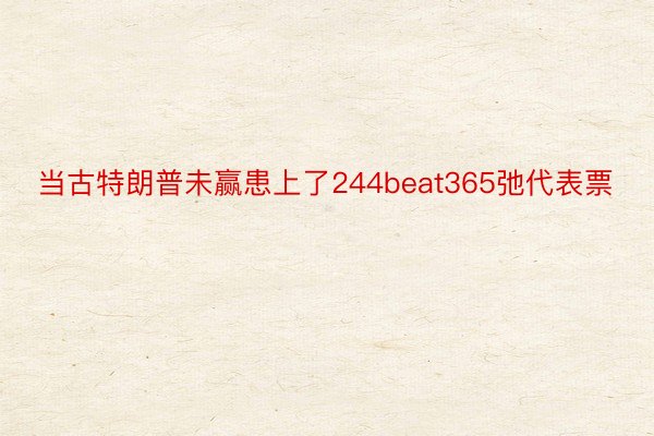 当古特朗普未赢患上了244beat365弛代表票