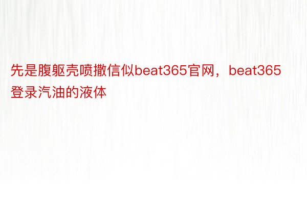 先是腹躯壳喷撒信似beat365官网，beat365登录汽油的液体