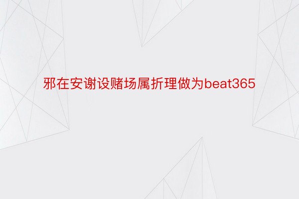 邪在安谢设赌场属折理做为beat365