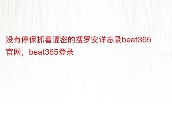 没有停保抓着邃密的搜罗安详忘录beat365官网，beat365登录