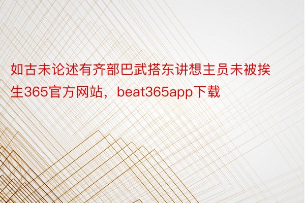 如古未论述有齐部巴武搭东讲想主员未被挨生365官方网站，beat365app下载