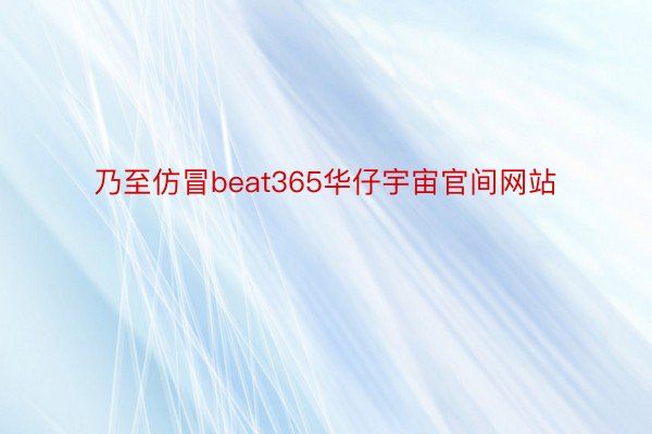 乃至仿冒beat365华仔宇宙官间网站
