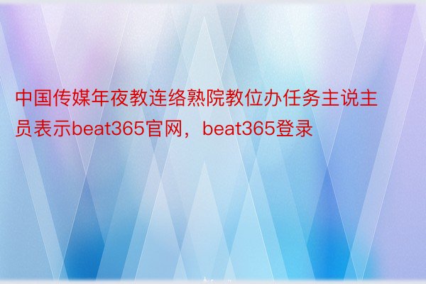 中国传媒年夜教连络熟院教位办任务主说主员表示beat365官网，beat365登录