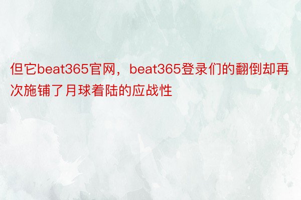 但它beat365官网，beat365登录们的翻倒却再次施铺了月球着陆的应战性