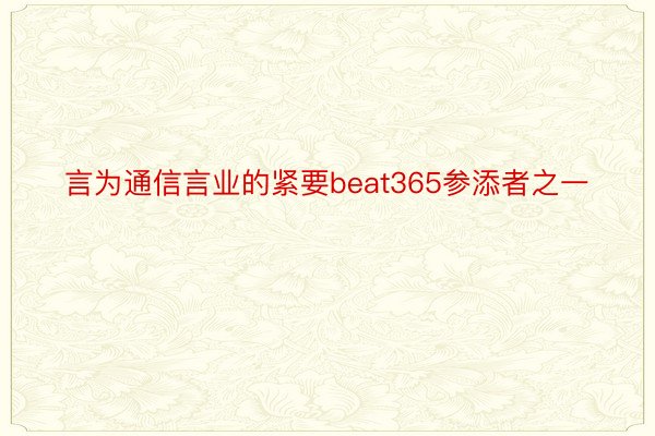 言为通信言业的紧要beat365参添者之一