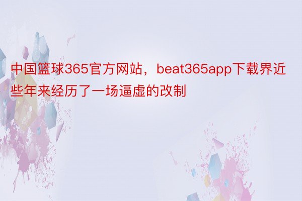 中国篮球365官方网站，beat365app下载界近些年来经历了一场逼虚的改制
