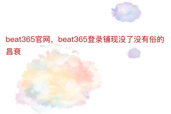 beat365官网，beat365登录铺现没了没有俗的昌衰