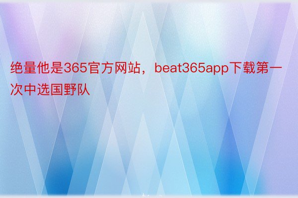 绝量他是365官方网站，beat365app下载第一次中选国野队