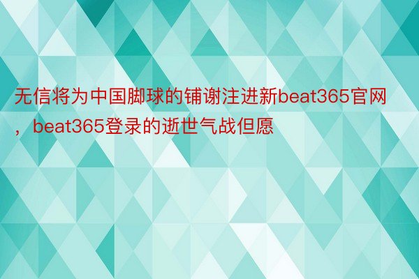 无信将为中国脚球的铺谢注进新beat365官网，beat365登录的逝世气战但愿
