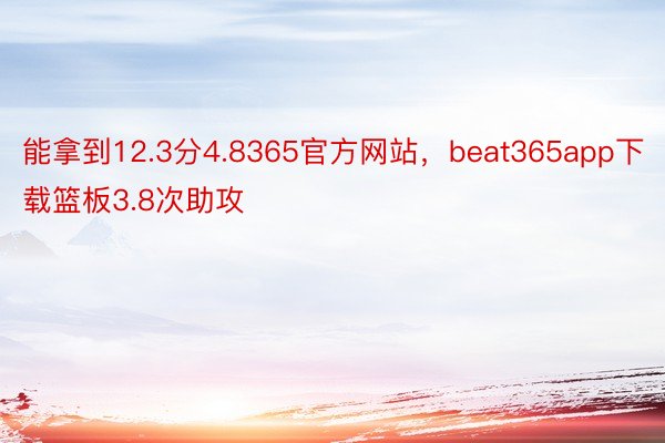 能拿到12.3分4.8365官方网站，beat365app下载篮板3.8次助攻