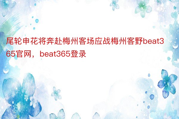 尾轮申花将奔赴梅州客场应战梅州客野beat365官网，beat365登录